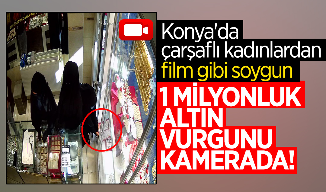 Konya’da çarşaflı kadınlardan film gibi soygun: 1 milyonluk altın vurgunu kamerada!