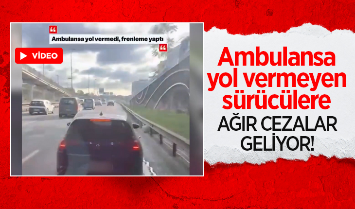 Ambulansa yol vermeyen sürücülere ağır cezalar geliyor