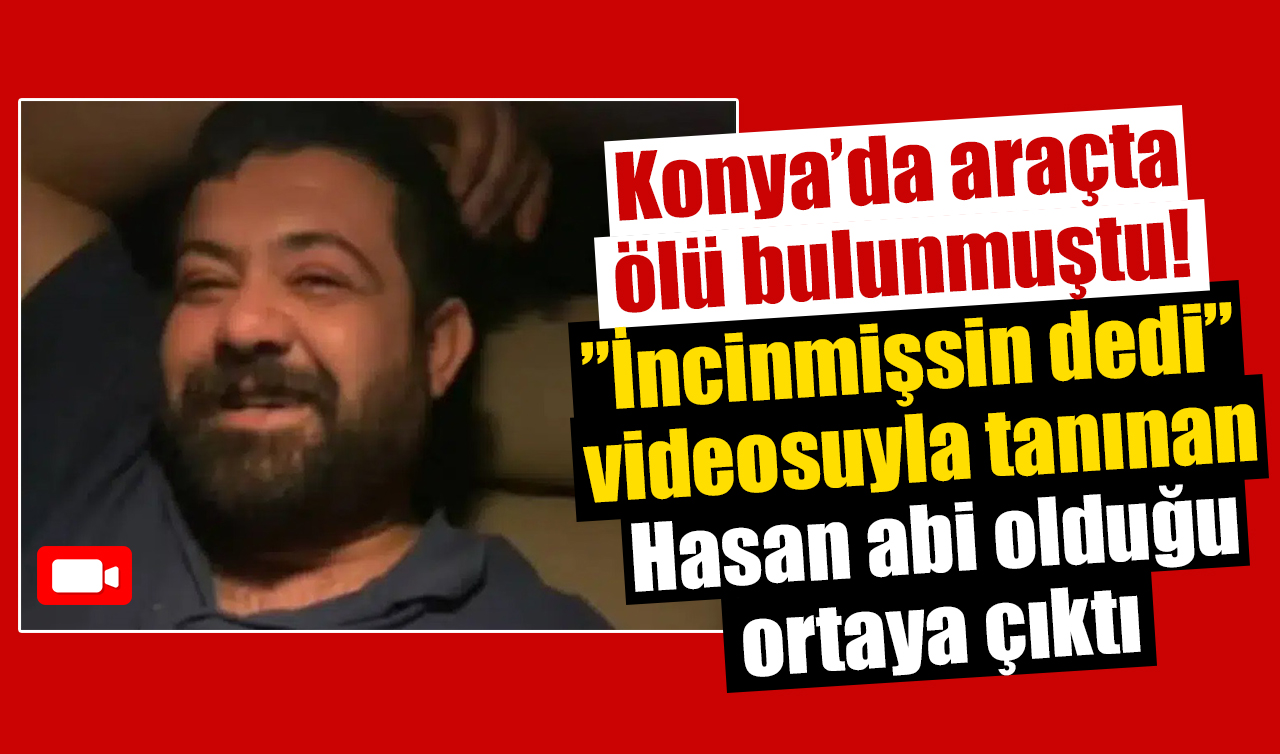 Konya’da araçta ölü bulunmuştu! ”İncinmişsin dedi” videosuyla tanınan Hasan abi olduğu ortaya çıktı