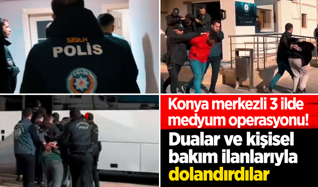Konya merkezli 3 ilde medyum operasyonu! Dualar ve kişisel bakım ilanlarıyla dolandırdılar
