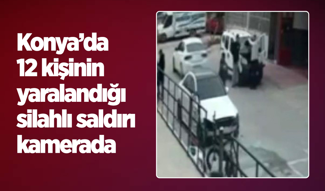 Konya’da 12 kişinin yaralandığı silahlı saldırı kamerada! 