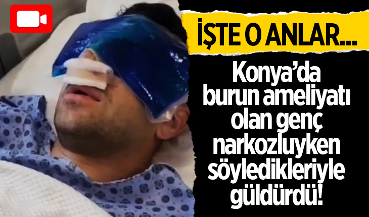 Konya’da burun ameliyatı olan genç narkozluyken söyledikleriyle güldürdü! İşte o anlar...