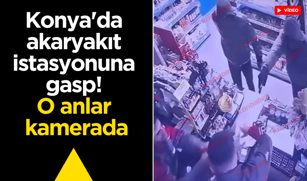 Konya’da akaryakıt istasyonuna gasp! O anlar kamerada