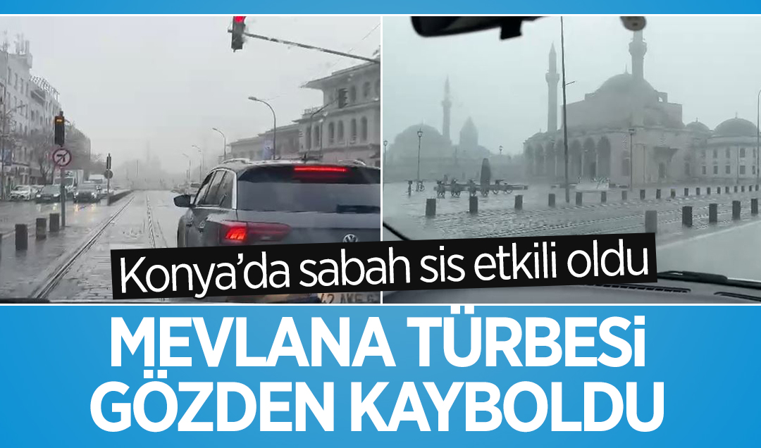 Konya’da sabah sis etkili oldu: Mevlana Türbesi gözden kayboldu