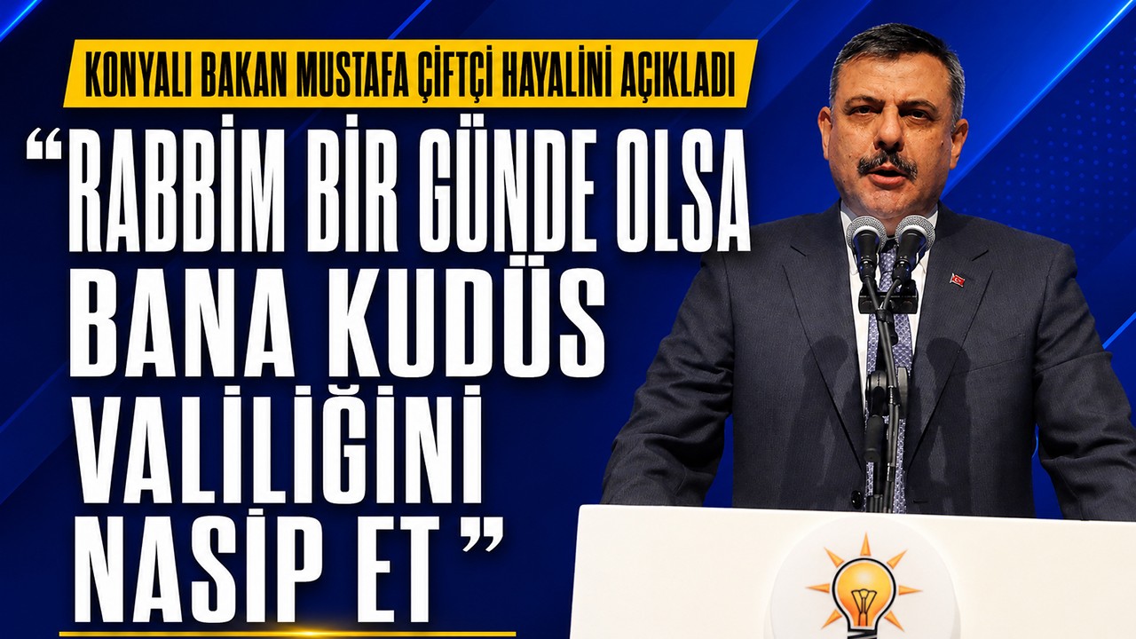 Konyalı Bakan Mustafa Çiftçi hayalini açıkladı: “Rabbim bir günde olsa bana Kudüs valiliğini nasip et“
